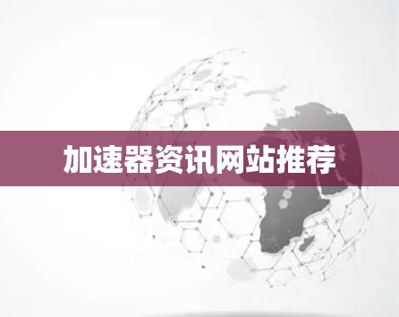 加速器资讯网站推荐 加速器资讯网站推荐