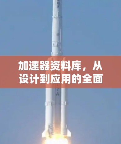 加速器资料库，从设计到应用的全面技术指南