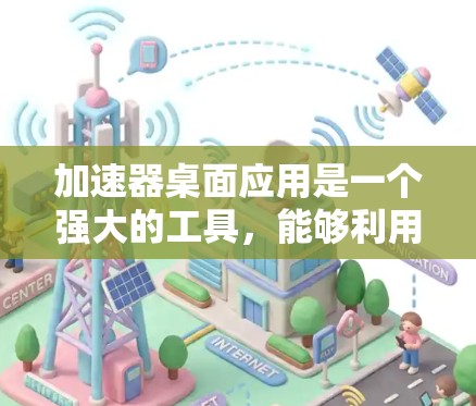 加速器桌面应用是一个强大的工具,能够利用 GPU 或其他专用硬件加速各种计算任务。以下是使用加速器桌面应用的分步指南,帮助您快速上手并优化加速器性能 加速器桌面应用是一个强大的工具,能够利用 GPU 或其他专用硬件加速各种计算任务。以下是使用加速器桌面应用的分步指南,帮助您快速上手并优化加速器性能