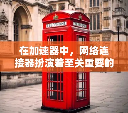 在加速器中,网络连接器扮演着至关重要的角色,主要用于处理高性能网络数据传输。以下是对网络连接器的详细分析 在加速器中,网络连接器扮演着至关重要的角色,主要用于处理高性能网络数据传输。以下是对网络连接器的详细分析