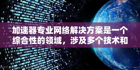 加速器专业网络解决方案是一个综合性的领域,涉及多个技术和策略的结合。以下是一个有条理的总结,帮助您更好地理解和实施加速器网络解决方案 加速器专业网络解决方案是一个综合性的领域,涉及多个技术和策略的结合。以下是一个有条理的总结,帮助您更好地理解和实施加速器网络解决方案