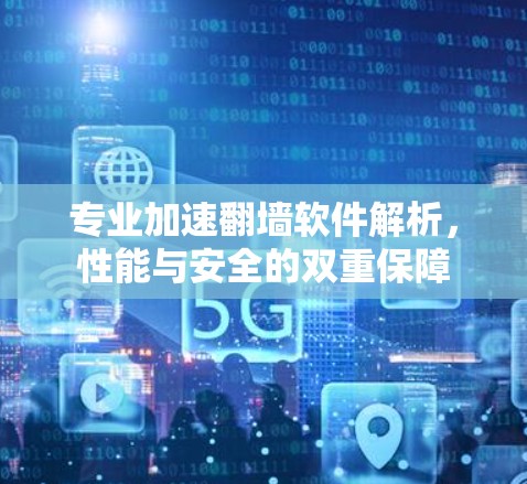 专业加速翻墙软件解析,性能与安全的双重保障 专业加速翻墙软件解析,性能与安全的双重保障