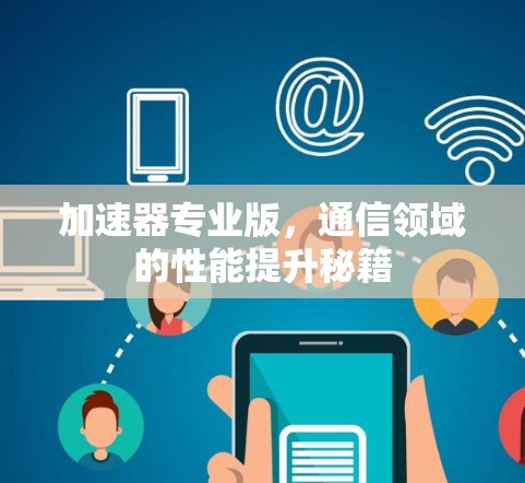 加速器专业版,通信领域的性能提升秘籍 加速器专业版,通信领域的性能提升秘籍