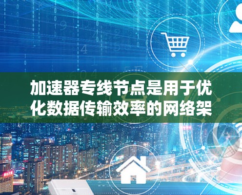 加速器专线节点是用于优化数据传输效率的网络架构,通过技术手段加快数据处理和传输速度。以下是对加速器专线节点的详细分析 加速器专线节点是用于优化数据传输效率的网络架构,通过技术手段加快数据处理和传输速度。以下是对加速器专线节点的详细分析