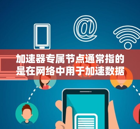 加速器专属节点通常指的是在网络中用于加速数据传输的专门服务器或点。这些节点可以通过缓存、内容分发或其他技术来优化数据的传输速度,使得用户能够更快地访问资源或数据 加速器专属节点通常指的是在网络中用于加速数据传输的专门服务器或点。这些节点可以通过缓存、内容分发或其他技术来优化数据的传输速度,使得用户能够更快地访问资源或数据