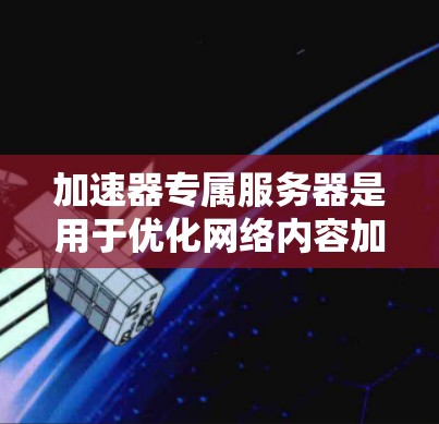 加速器专属服务器是用于优化网络内容加速的服务器类型,主要分为内置加速器和外挂加速器。以下是对它们的详细分析和总结 加速器专属服务器是用于优化网络内容加速的服务器类型,主要分为内置加速器和外挂加速器。以下是对它们的详细分析和总结