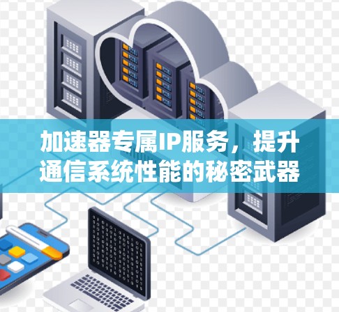 加速器专属IP服务,提升通信系统性能的秘密武器 加速器专属IP服务,提升通信系统性能的秘密武器