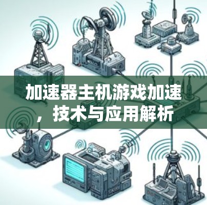 加速器主机游戏加速,技术与应用解析 加速器主机游戏加速,技术与应用解析