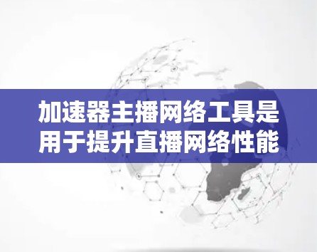 加速器主播网络工具是用于提升直播网络性能的技术,帮助主播实现更流畅、更高质量的直播体验。以下是对这一技术的详细分析和总结 加速器主播网络工具是用于提升直播网络性能的技术,帮助主播实现更流畅、更高质量的直播体验。以下是对这一技术的详细分析和总结