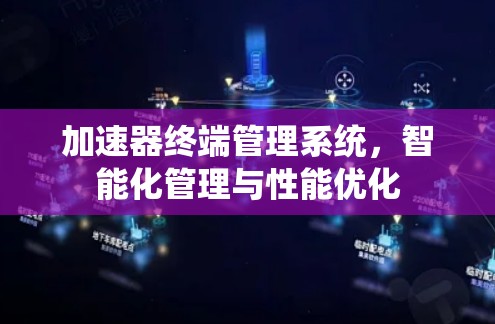 加速器终端管理系统,智能化管理与性能优化 加速器终端管理系统,智能化管理与性能优化