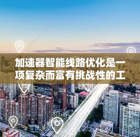 加速器智能线路优化是一项复杂而富有挑战性的工程任务，旨在通过智能算法提升加速器的性能和稳定性。以下是对这一概念的详细总结