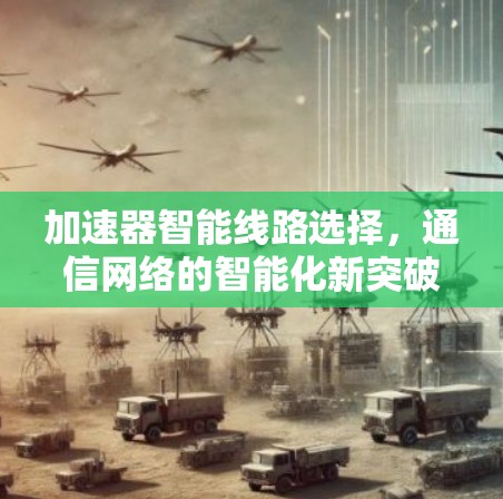 加速器智能线路选择，通信网络的智能化新突破