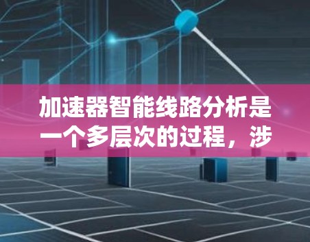 加速器智能线路分析是一个多层次的过程,涉及数据流优化、机器学习模型部署、计算资源管理、系统架构设计、安全性保障和验证测试。以下是对这一过程的详细分步骤解释 加速器智能线路分析是一个多层次的过程,涉及数据流优化、机器学习模型部署、计算资源管理、系统架构设计、安全性保障和验证测试。以下是对这一过程的详细分步骤解释