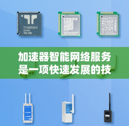 加速器智能网络服务是一项快速发展的技术,旨在通过智能化和高效的网络加速技术,提升网络性能和用户体验。以下是关于加速器智能网络服务的详细分析