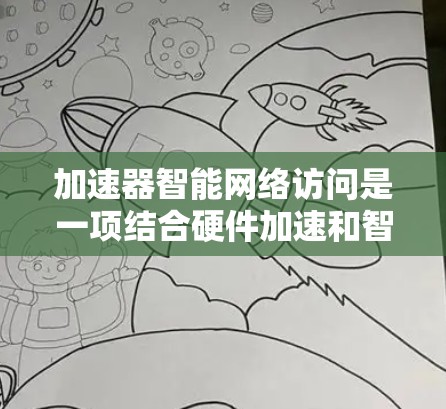 加速器智能网络访问是一项结合硬件加速和智能计算的技术,旨在优化数据传输效率和速度。以下是对这一技术的详细分析和总结 加速器智能网络访问是一项结合硬件加速和智能计算的技术,旨在优化数据传输效率和速度。以下是对这一技术的详细分析和总结