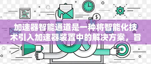 加速器智能通道是一种将智能化技术引入加速器装置中的解决方案,旨在优化粒子加速过程,提高实验效率和准确性。以下是对加速器智能通道的详细分析 加速器智能通道是一种将智能化技术引入加速器装置中的解决方案,旨在优化粒子加速过程,提高实验效率和准确性。以下是对加速器智能通道的详细分析