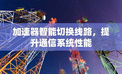 加速器智能切换线路，提升通信系统性能