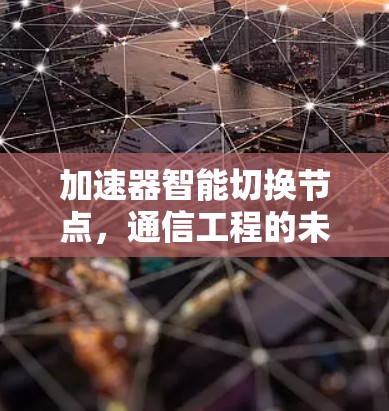 加速器智能切换节点，通信工程的未来突破