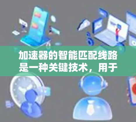 加速器的智能匹配线路是一种关键技术，用于动态调整电场以确保粒子安全加速。以下是对这一技术的详细分步解释