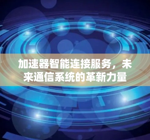 加速器智能连接服务，未来通信系统的革新力量