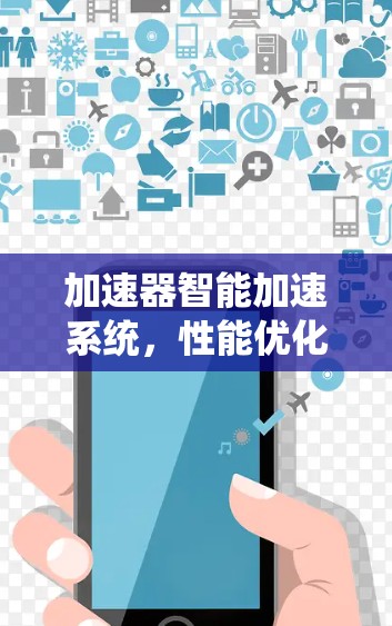 加速器智能加速系统,性能优化与应用场景分析 加速器智能加速系统,性能优化与应用场景分析