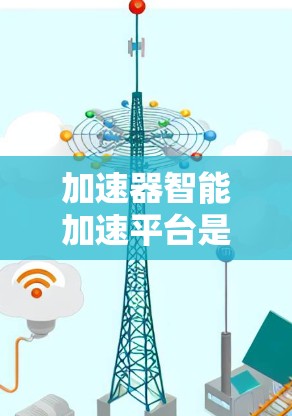 加速器智能加速平台是一个专为提升计算效率和加速复杂任务设计的工具，广泛应用于机器学习、自然语言处理、计算机视觉等多个领域。以下是对该平台的详细分析和总结
