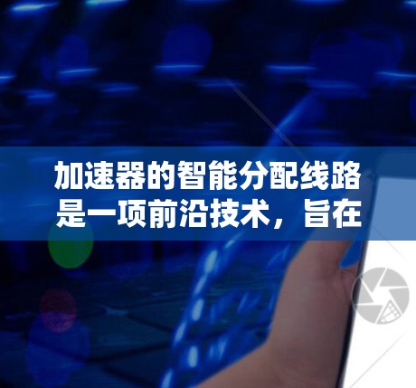 加速器的智能分配线路是一项前沿技术，旨在通过智能算法优化加速器的磁场分布，从而提高子粒子的加速效率。以下是对这一技术的详细总结