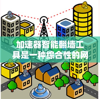 加速器智能翻墙工具是一种综合性的网络解决方案,旨在同时实现网络加速和智能翻墙功能,以满足用户在特定网络环境下的需求。以下是对该工具的详细分析和总结