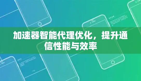 加速器智能代理优化,提升通信性能与效率