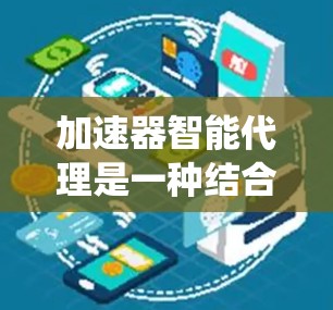 加速器智能代理是一种结合了人工智能和加速技术的解决方案,旨在优化数据处理流程和系统性能,提升处理效率。以下是对加速器智能代理的详细分析和总结 加速器智能代理是一种结合了人工智能和加速技术的解决方案,旨在优化数据处理流程和系统性能,提升处理效率。以下是对加速器智能代理的详细分析和总结