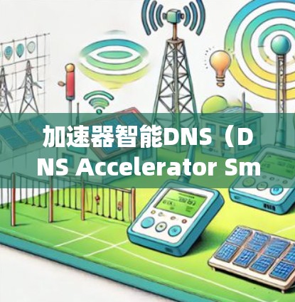 加速器智能DNS(DNS Accelerator Smart DNS)是一种优化的DNS解决方案,旨在提高DNS查询的效率和性能,解决传统DNS所面临的挑战。以下是对加速器智能DNS的详细分析