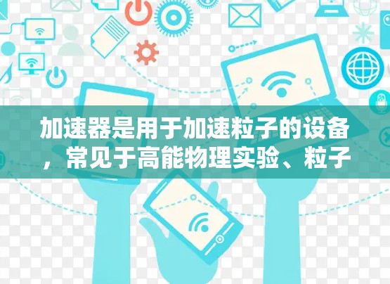 加速器是用于加速粒子的设备，常见于高能物理实验、粒子加速器或核反应器等领域。加速器的质量检测是确保设备性能和安全性的重要步骤。以下是加速器质量检测的一般流程和内容