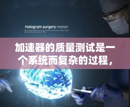 加速器的质量测试是一个系统而复杂的过程,旨在确保其在各个方面都能满足实验需求。以下是加速器质量测试的主要步骤和注意事项
