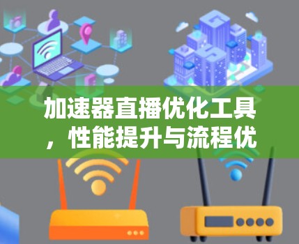 加速器直播优化工具,性能提升与流程优化 加速器直播优化工具,性能提升与流程优化