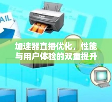 加速器直播优化，性能与用户体验的双重提升