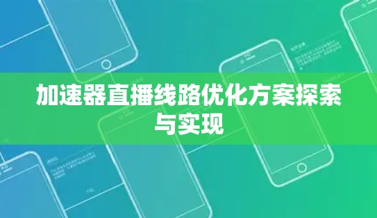 加速器直播线路优化方案探索与实现 加速器直播线路优化方案探索与实现