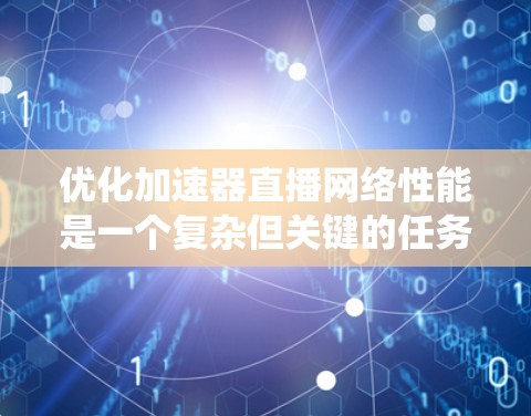 优化加速器直播网络性能是一个复杂但关键的任务,需要从多个方面进行全面考虑和实施。以下是系统化的优化方案 优化加速器直播网络性能是一个复杂但关键的任务,需要从多个方面进行全面考虑和实施。以下是系统化的优化方案