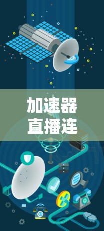 加速器直播连接工具可能指的是用于优化直播视频流连接和传输效率的工具或技术。以下是一些可能相关的工具和技术,供你参考 加速器直播连接工具可能指的是用于优化直播视频流连接和传输效率的工具或技术。以下是一些可能相关的工具和技术,供你参考