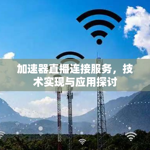 加速器直播连接服务,技术实现与应用探讨