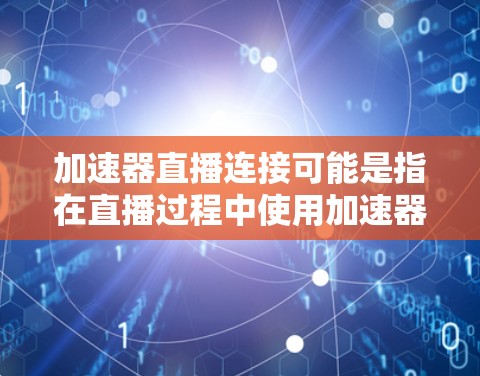 加速器直播连接可能是指在直播过程中使用加速器来优化视频流的传输速度和连接质量。如果你在进行直播时遇到了连接问题或希望提升直播的流畅度，可以尝试以下方法来优化直播连接