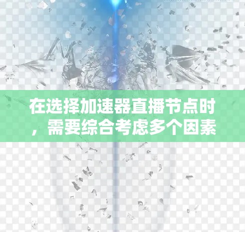 在选择加速器直播节点时,需要综合考虑多个因素,以确保直播流的高效传输和稳定播放。以下是一些关键点和建议