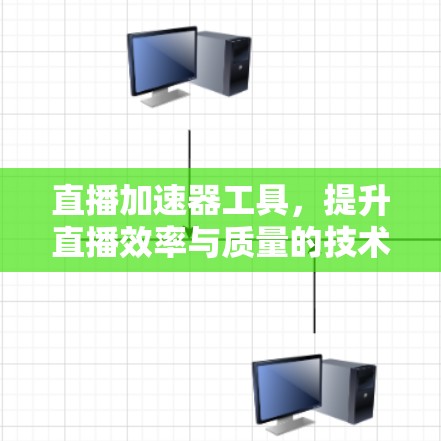 直播加速器工具，提升直播效率与质量的技术解决方案
