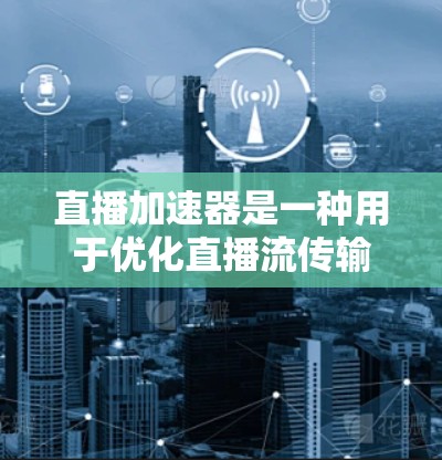 直播加速器是一种用于优化直播流传输效率和观看体验的技术或方案,通常涉及内容分发、负载均衡、视频编码优化等多个方面。以下是一个典型的直播加速器方案的设计和实现思路