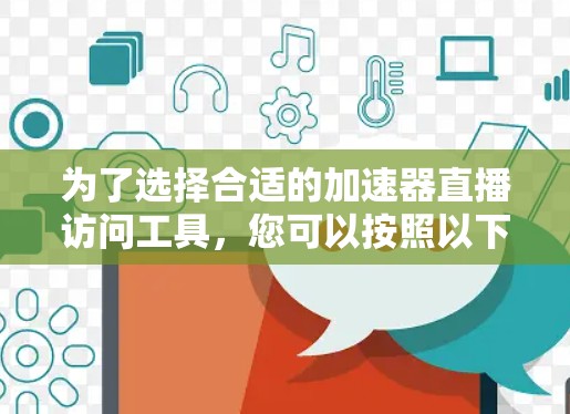 为了选择合适的加速器直播访问工具，您可以按照以下步骤进行