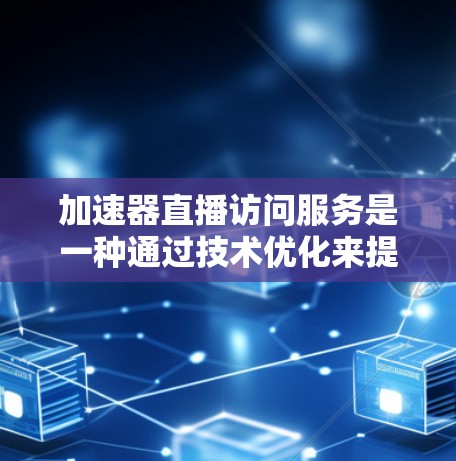 加速器直播访问服务是一种通过技术优化来提升直播内容访问速度和用户体验的解决方案。以下是对该服务的详细分析和总结 加速器直播访问服务是一种通过技术优化来提升直播内容访问速度和用户体验的解决方案。以下是对该服务的详细分析和总结