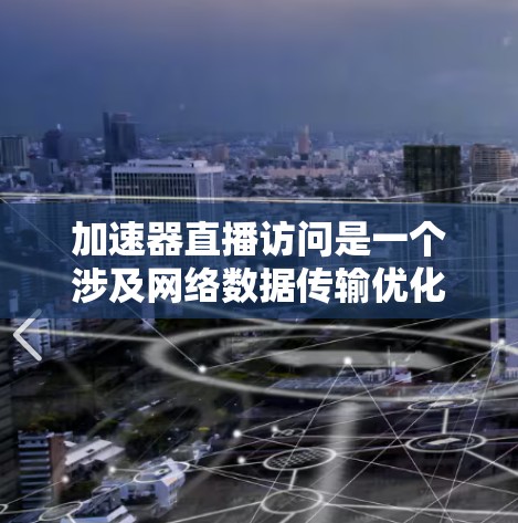 加速器直播访问是一个涉及网络数据传输优化的技术概念,主要用于提升直播内容的流畅性和用户观看体验。以下是一些关键点和步骤,帮助你理解和应用加速器在直播中的作用