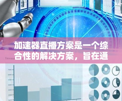 加速器直播方案是一个综合性的解决方案,旨在通过优化视频流传输效率,提升直播质量和用户体验。以下是对该方案的详细分析和总结 加速器直播方案是一个综合性的解决方案,旨在通过优化视频流传输效率,提升直播质量和用户体验。以下是对该方案的详细分析和总结