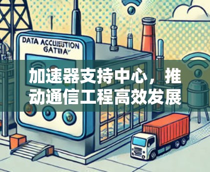 加速器支持中心，推动通信工程高效发展的关键