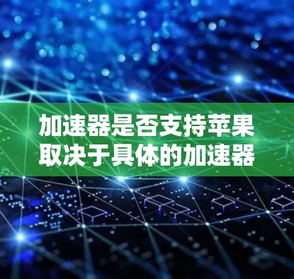 加速器是否支持苹果取决于具体的加速器类型和应用场景。以下是一些常见的加速器类型和它们在苹果生态中的支持情况 加速器是否支持苹果取决于具体的加速器类型和应用场景。以下是一些常见的加速器类型和它们在苹果生态中的支持情况