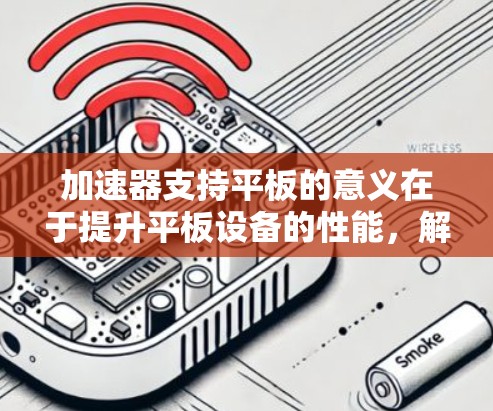 加速器支持平板的意义在于提升平板设备的性能,解决其在处理复杂任务时的瓶颈问题。以下是对这一主题的详细阐述 加速器支持平板的意义在于提升平板设备的性能,解决其在处理复杂任务时的瓶颈问题。以下是对这一主题的详细阐述
